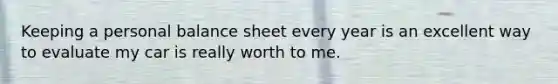 Keeping a personal balance sheet every year is an excellent way to evaluate my car is really worth to me.