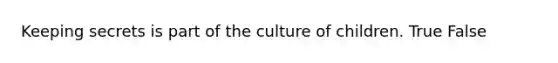 Keeping secrets is part of the culture of children. True False