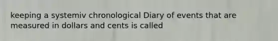 keeping a systemiv chronological Diary of events that are measured in dollars and cents is called