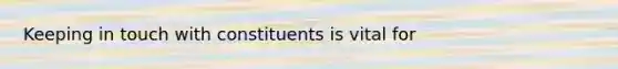 Keeping in touch with constituents is vital for