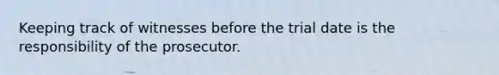 Keeping track of witnesses before the trial date is the responsibility of the prosecutor.