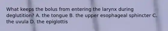 What keeps the bolus from entering the larynx during deglutition? A. the tongue B. the upper esophageal sphincter C. the uvula D. the epiglottis