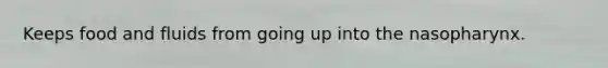 Keeps food and fluids from going up into the nasopharynx.