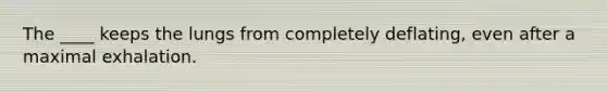 The ____ keeps the lungs from completely deflating, even after a maximal exhalation.