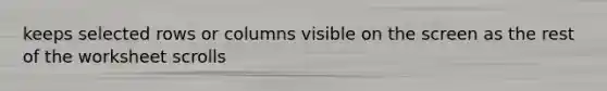 keeps selected rows or columns visible on the screen as the rest of the worksheet scrolls