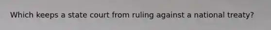 Which keeps a state court from ruling against a national treaty?
