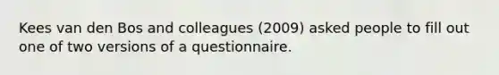 Kees van den Bos and colleagues (2009) asked people to fill out one of two versions of a questionnaire.