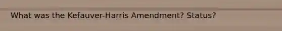 What was the Kefauver-Harris Amendment? Status?