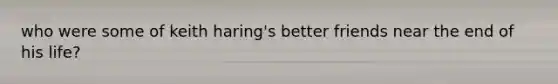 who were some of keith haring's better friends near the end of his life?