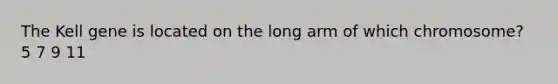 The Kell gene is located on the long arm of which chromosome? 5 7 9 11