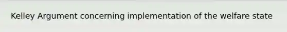 Kelley Argument concerning implementation of the welfare state