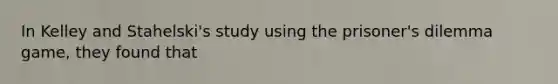 In Kelley and Stahelski's study using the prisoner's dilemma game, they found that