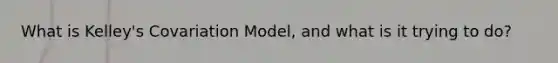 What is Kelley's Covariation Model, and what is it trying to do?