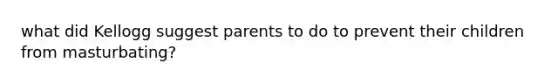 what did Kellogg suggest parents to do to prevent their children from masturbating?