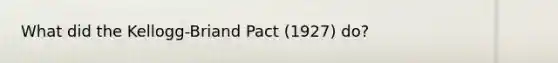 What did the Kellogg-Briand Pact (1927) do?