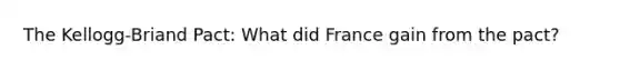 The Kellogg-Briand Pact: What did France gain from the pact?