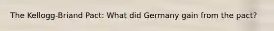 The Kellogg-Briand Pact: What did Germany gain from the pact?