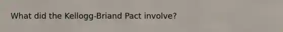 What did the Kellogg-Briand Pact involve?