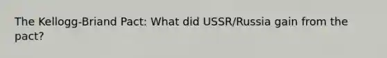 The Kellogg-Briand Pact: What did USSR/Russia gain from the pact?