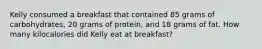 Kelly consumed a breakfast that contained 85 grams of carbohydrates, 20 grams of protein, and 18 grams of fat. How many kilocalories did Kelly eat at breakfast?