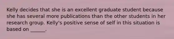 Kelly decides that she is an excellent graduate student because she has several more publications than the other students in her research group. Kelly's positive sense of self in this situation is based on ______.