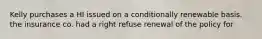 Kelly purchases a HI issued on a conditionally renewable basis. the insurance co. had a right refuse renewal of the policy for