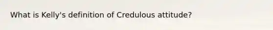 What is Kelly's definition of Credulous attitude?