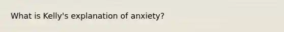 What is Kelly's explanation of anxiety?