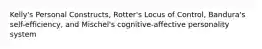 Kelly's Personal Constructs, Rotter's Locus of Control, Bandura's self-efficiency, and Mischel's cognitive-affective personality system