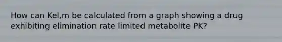 How can Kel,m be calculated from a graph showing a drug exhibiting elimination rate limited metabolite PK?
