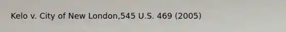 Kelo v. City of New London,545 U.S. 469 (2005)