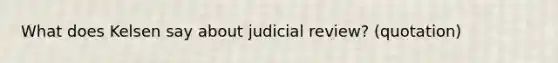 What does Kelsen say about judicial review? (quotation)