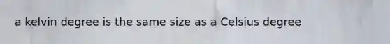 a kelvin degree is the same size as a Celsius degree