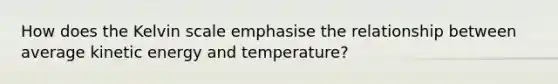 How does the Kelvin scale emphasise the relationship between average kinetic energy and temperature?