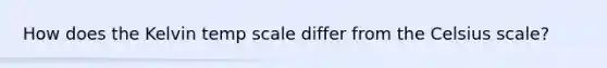 How does the Kelvin temp scale differ from the Celsius scale?