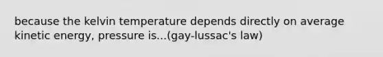 because the kelvin temperature depends directly on average kinetic energy, pressure is...(gay-lussac's law)