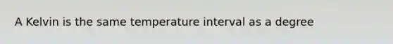 A Kelvin is the same temperature interval as a degree