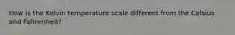 How is the Kelvin temperature scale different from the Celsius and Fahrenheit?