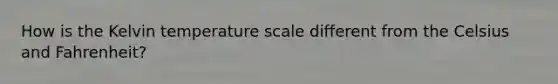 How is the Kelvin temperature scale different from the Celsius and Fahrenheit?