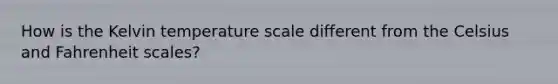 How is the Kelvin temperature scale different from the Celsius and Fahrenheit scales?