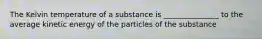 The Kelvin temperature of a substance is _______________ to the average kinetic energy of the particles of the substance