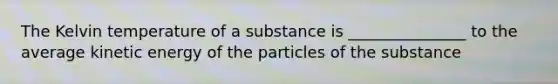 The Kelvin temperature of a substance is _______________ to the average kinetic energy of the particles of the substance