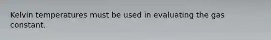 Kelvin temperatures must be used in evaluating the gas constant.