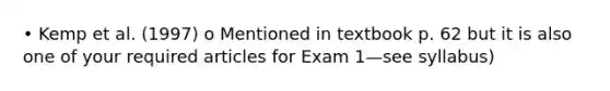 • Kemp et al. (1997) o Mentioned in textbook p. 62 but it is also one of your required articles for Exam 1—see syllabus)