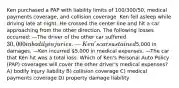 Ken purchased a PAP with liability limits of 100/300/50, medical payments coverage, and collision coverage. Ken fell asleep while driving late at night. He crossed the center line and hit a car approaching from the other direction. The following losses occurred: —The driver of the other car suffered 30,000 in bodily injuries. —Ken's car sustained5,000 in damages. —Ken incurred 5,000 in medical expenses. —The car that Ken hit was a total loss. Which of Ken's Personal Auto Policy (PAP) coverages will cover the other driver's medical expenses? A) bodily injury liability B) collision coverage C) medical payments coverage D) property damage liability