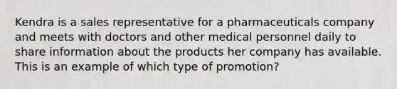 Kendra is a sales representative for a pharmaceuticals company and meets with doctors and other medical personnel daily to share information about the products her company has available. This is an example of which type of promotion?