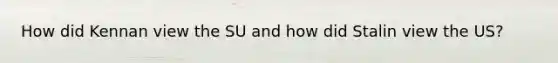 How did Kennan view the SU and how did Stalin view the US?