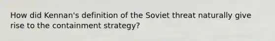 How did Kennan's definition of the Soviet threat naturally give rise to the containment strategy?