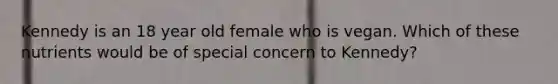 Kennedy is an 18 year old female who is vegan. Which of these nutrients would be of special concern to Kennedy?