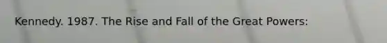 Kennedy. 1987. The Rise and Fall of the Great Powers: